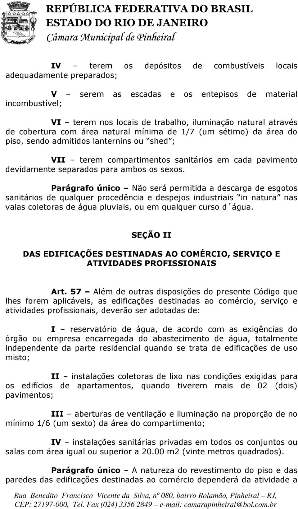 sexos. Parágrafo único Não será permitida a descarga de esgotos sanitários de qualquer procedência e despejos industriais in natura nas valas coletoras de água pluviais, ou em qualquer curso d água.