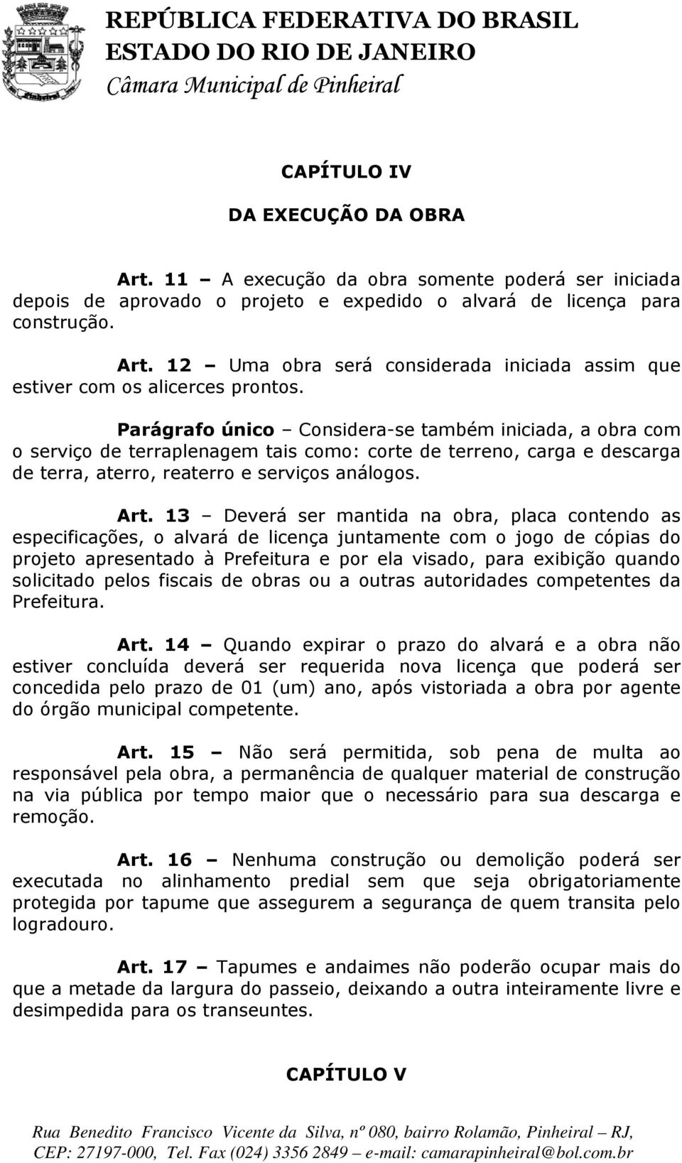 13 Deverá ser mantida na obra, placa contendo as especificações, o alvará de licença juntamente com o jogo de cópias do projeto apresentado à Prefeitura e por ela visado, para exibição quando