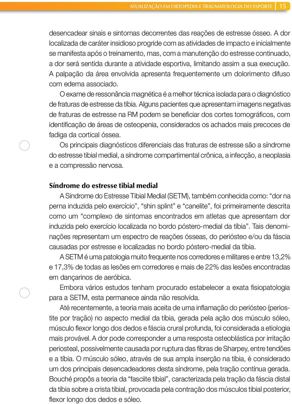 atividade esportiva, limitando assim a sua execução. A palpação da área envolvida apresenta frequentemente um dolorimento difuso com edema associado.