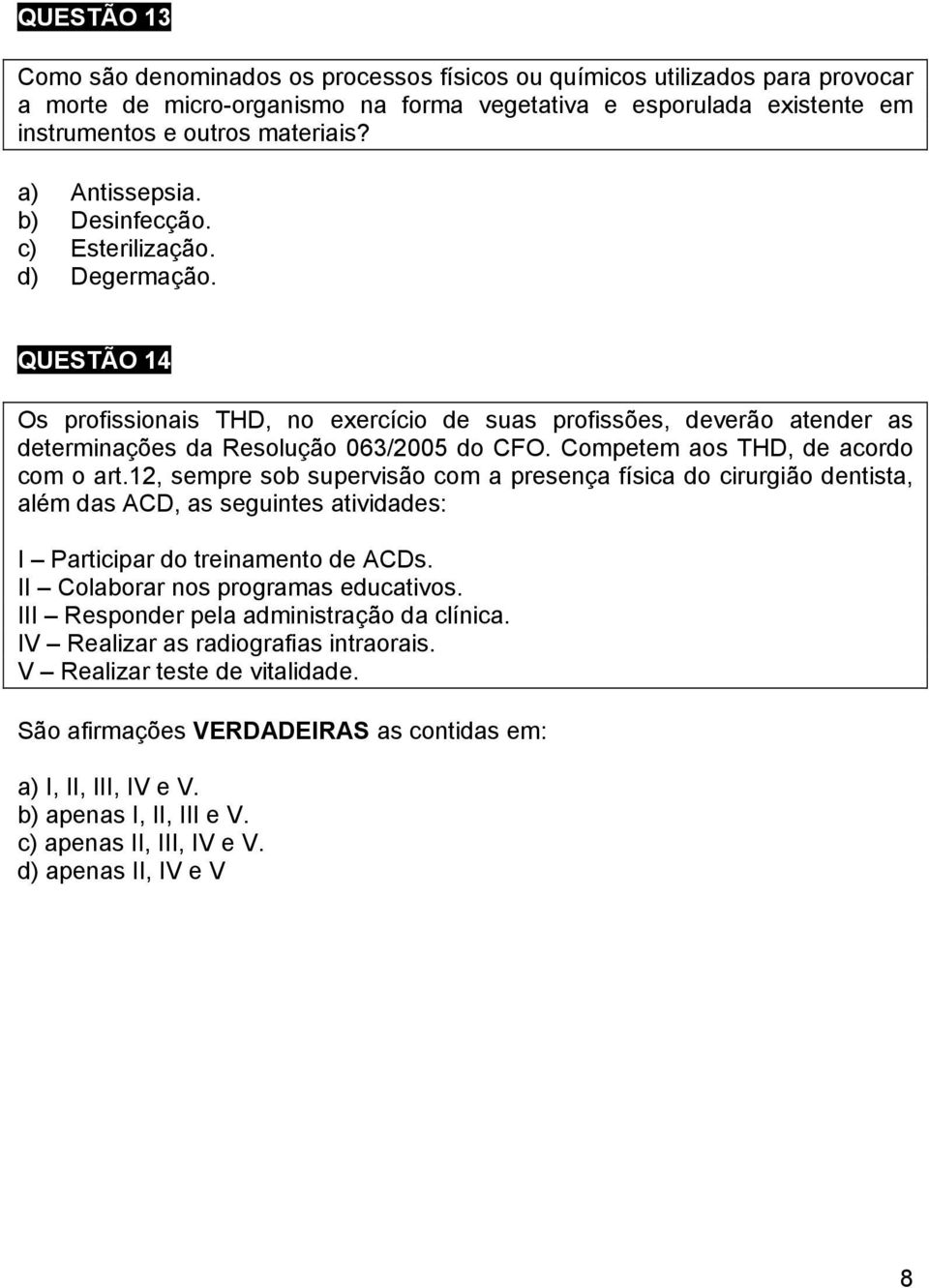 Competem aos THD, de acordo com o art.12, sempre sob supervisão com a presença física do cirurgião dentista, além das ACD, as seguintes atividades: I Participar do treinamento de ACDs.