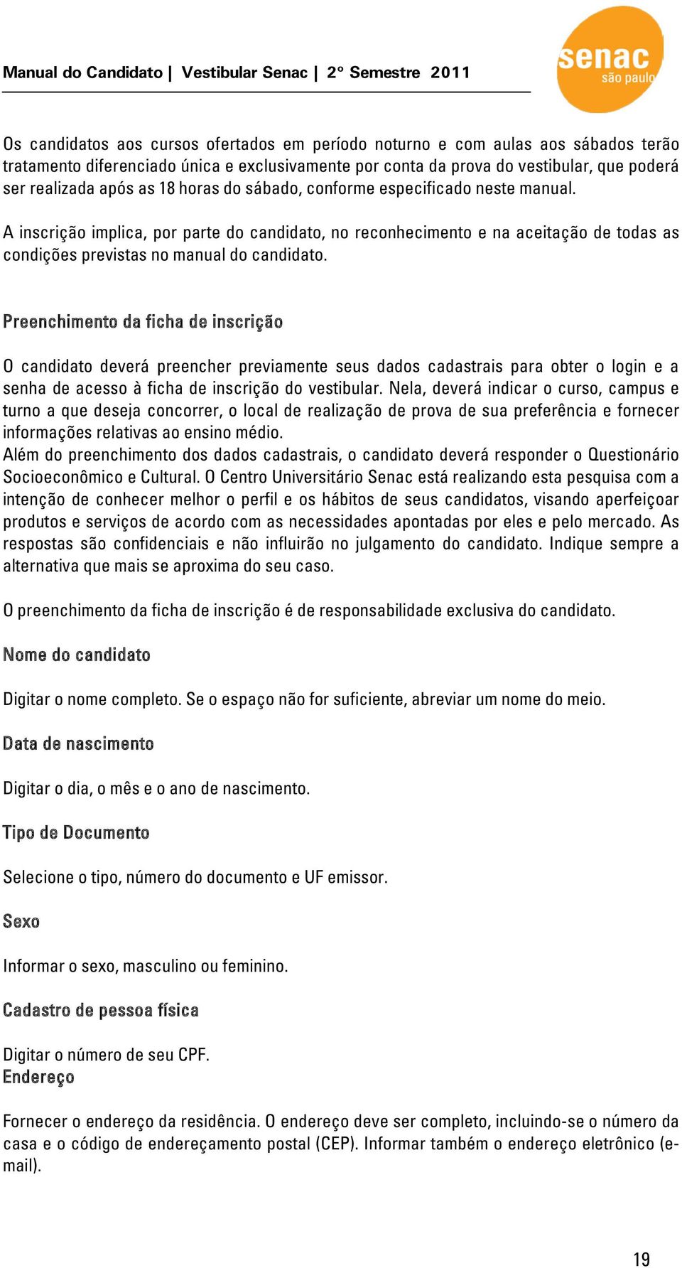 Preenchimento da ficha de inscrição O candidato deverá preencher previamente seus dados cadastrais para obter o login e a senha de acesso à ficha de inscrição do vestibular.