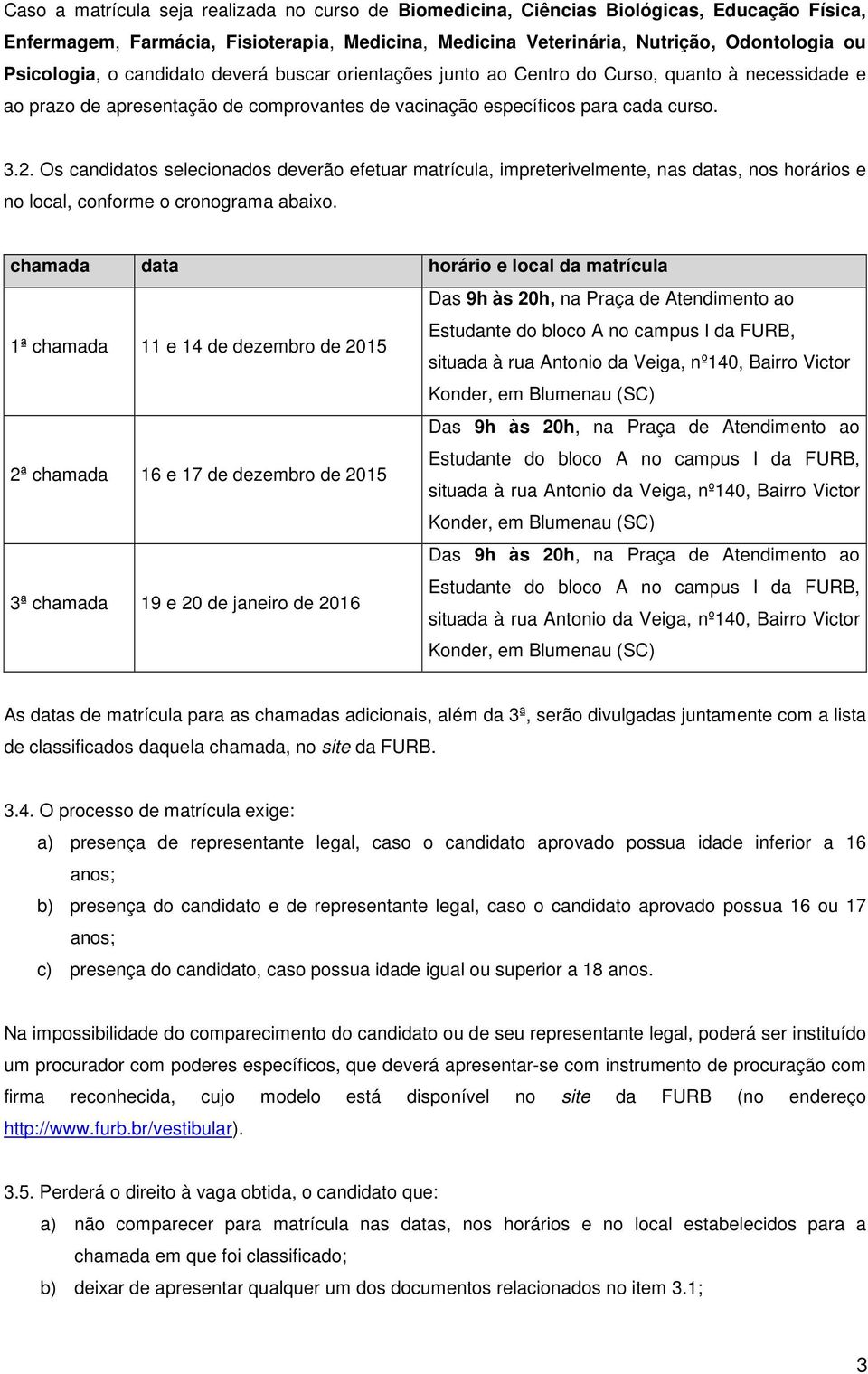 Os candidatos selecionados deverão efetuar matrícula, impreterivelmente, nas datas, nos horários e no local, conforme o cronograma abaixo.