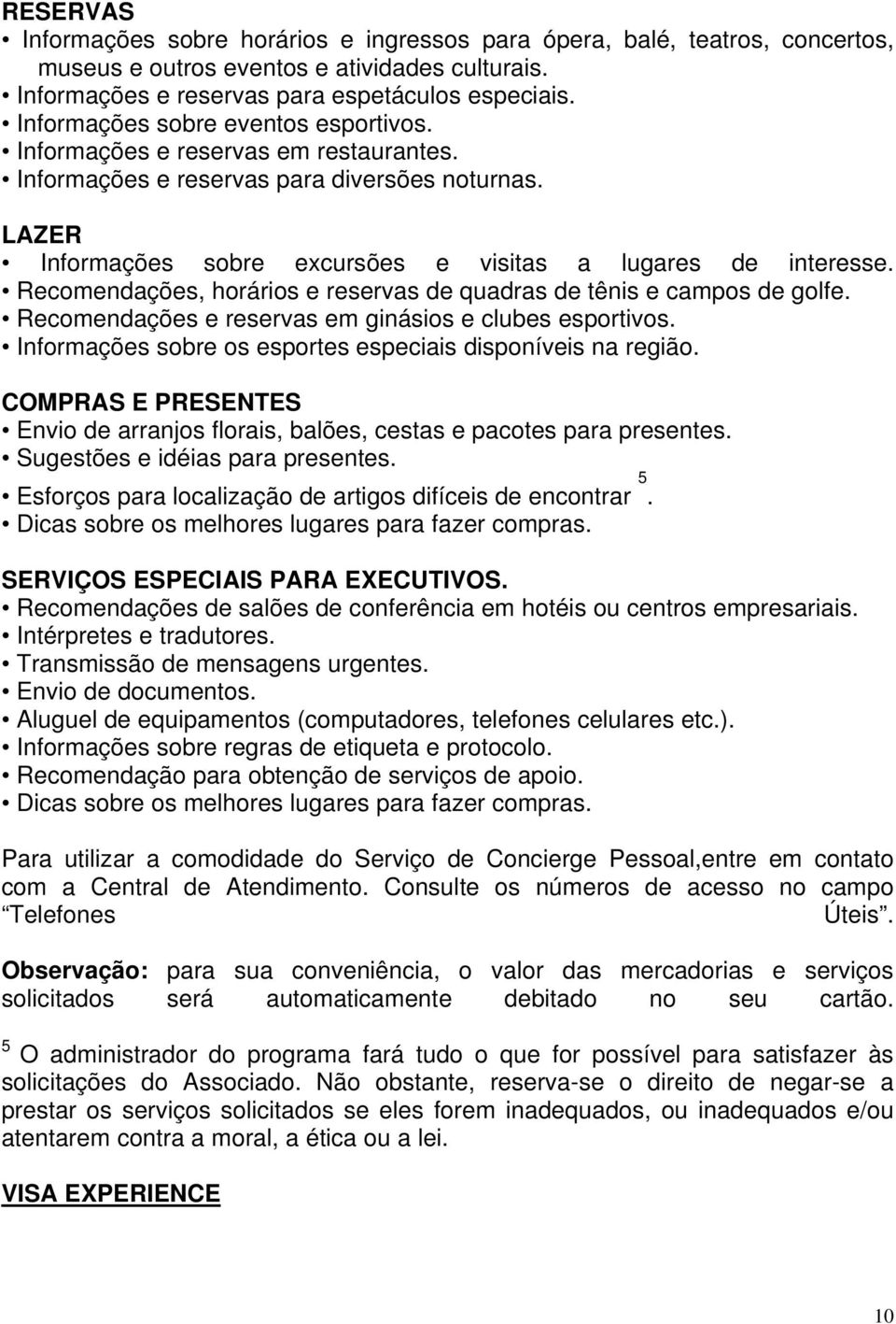 Recomendações, horários e reservas de quadras de tênis e campos de golfe. Recomendações e reservas em ginásios e clubes esportivos. Informações sobre os esportes especiais disponíveis na região.