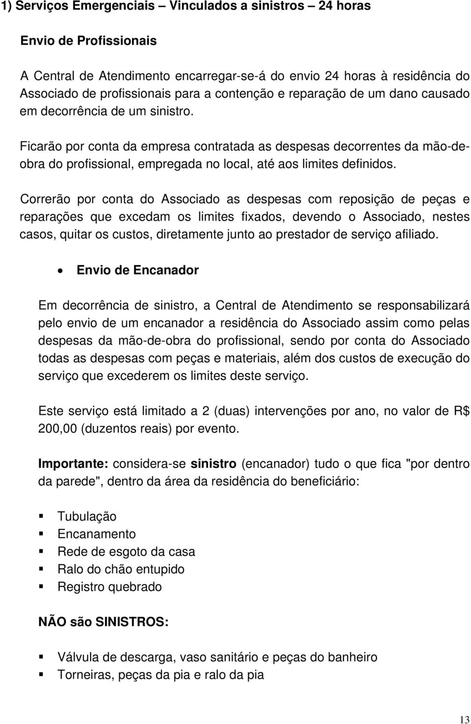 Ficarão por conta da empresa contratada as despesas decorrentes da mão-deobra do profissional, empregada no local, até aos limites definidos.