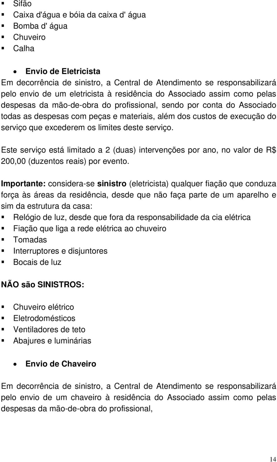 excederem os limites deste serviço. Este serviço está limitado a 2 (duas) intervenções por ano, no valor de R$ 200,00 (duzentos reais) por evento.