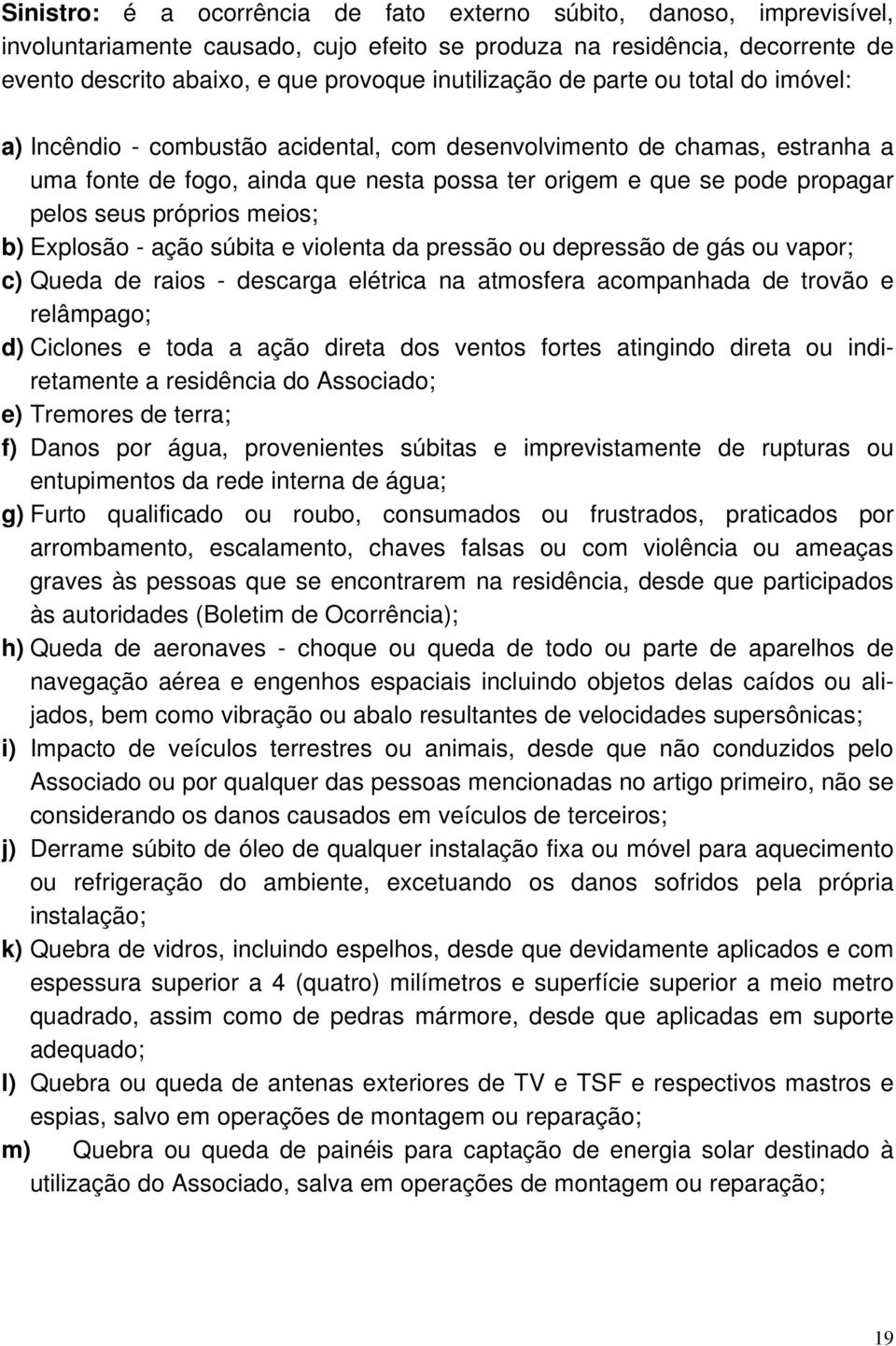 seus próprios meios; b) Explosão - ação súbita e violenta da pressão ou depressão de gás ou vapor; c) Queda de raios - descarga elétrica na atmosfera acompanhada de trovão e relâmpago; d) Ciclones e