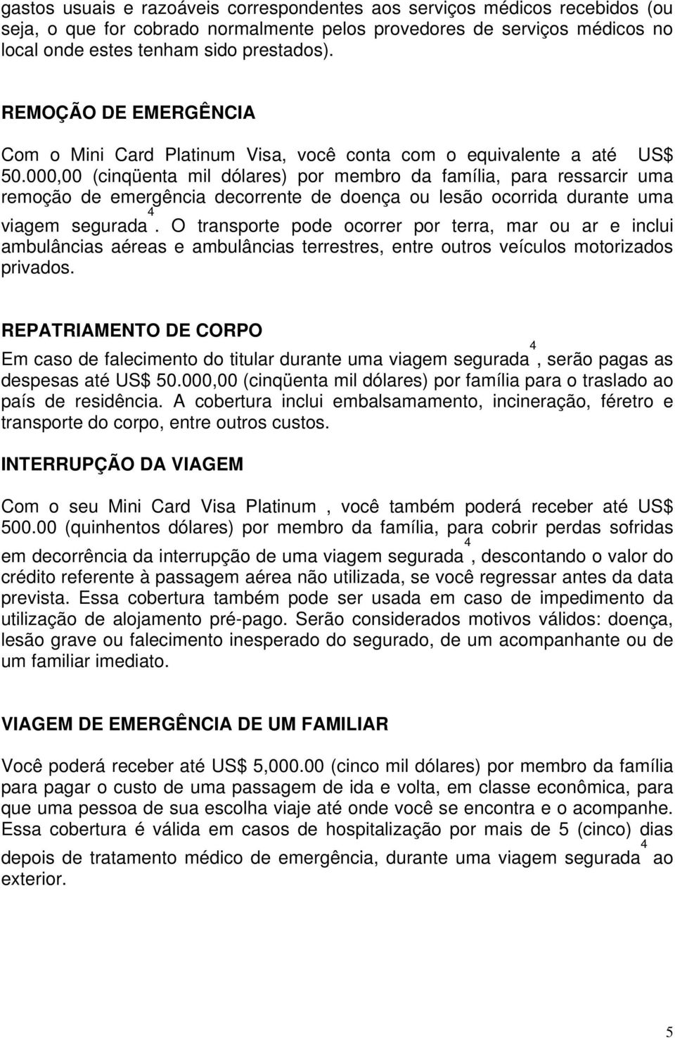 000,00 (cinqüenta mil dólares) por membro da família, para ressarcir uma remoção de emergência decorrente de doença ou lesão ocorrida durante uma viagem segurada 4.