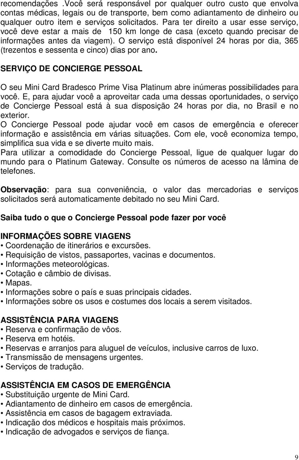 O serviço está disponível 24 horas por dia, 365 (trezentos e sessenta e cinco) dias por ano.