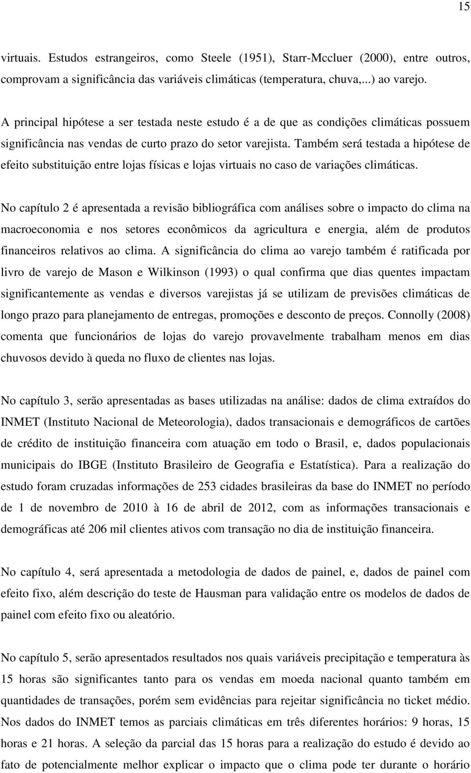 Também será testada a hipótese de efeito substituição entre lojas físicas e lojas virtuais no caso de variações climáticas.