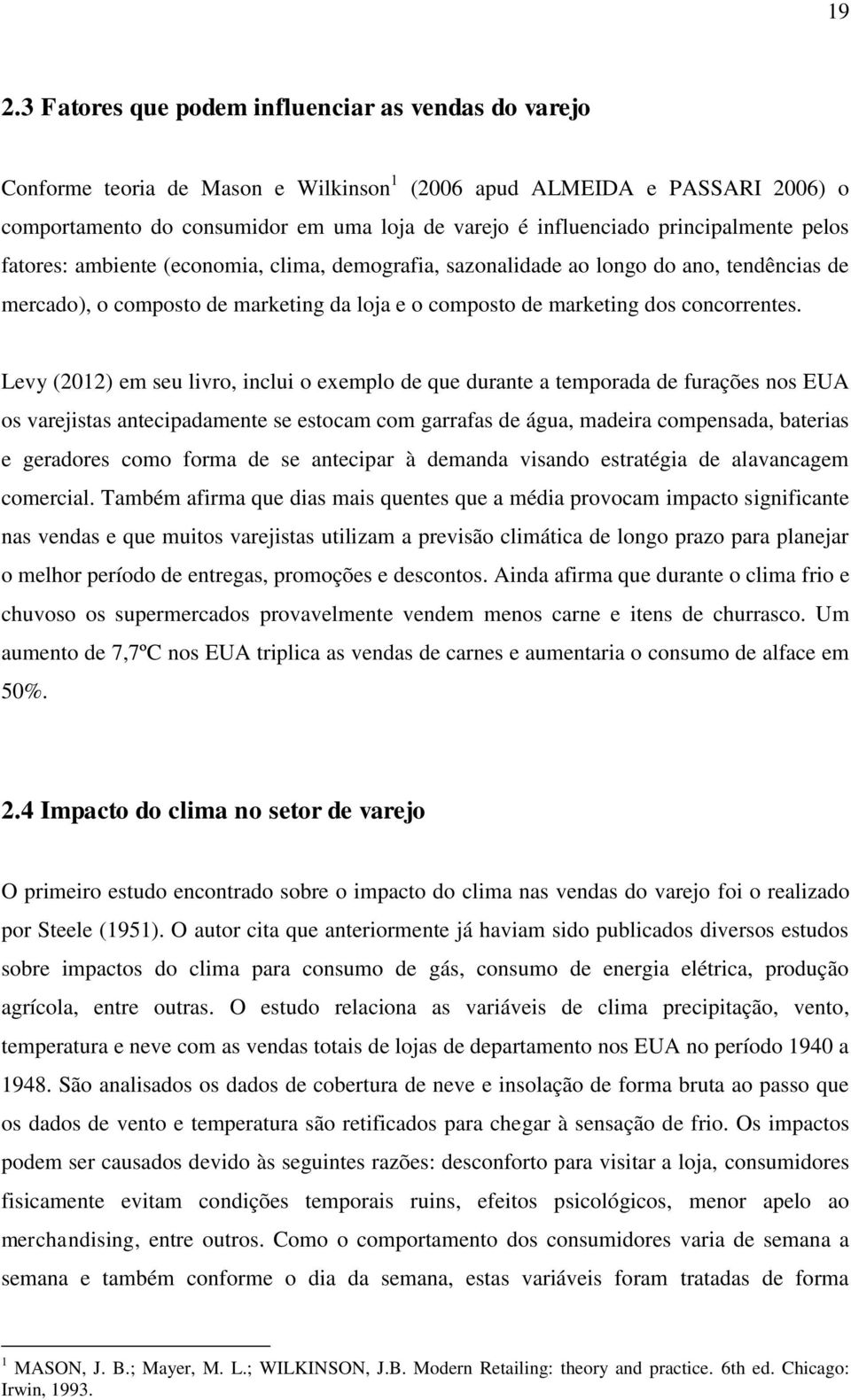 Levy (2012) em seu livro, inclui o exemplo de que durante a temporada de furações nos EUA os varejistas antecipadamente se estocam com garrafas de água, madeira compensada, baterias e geradores como