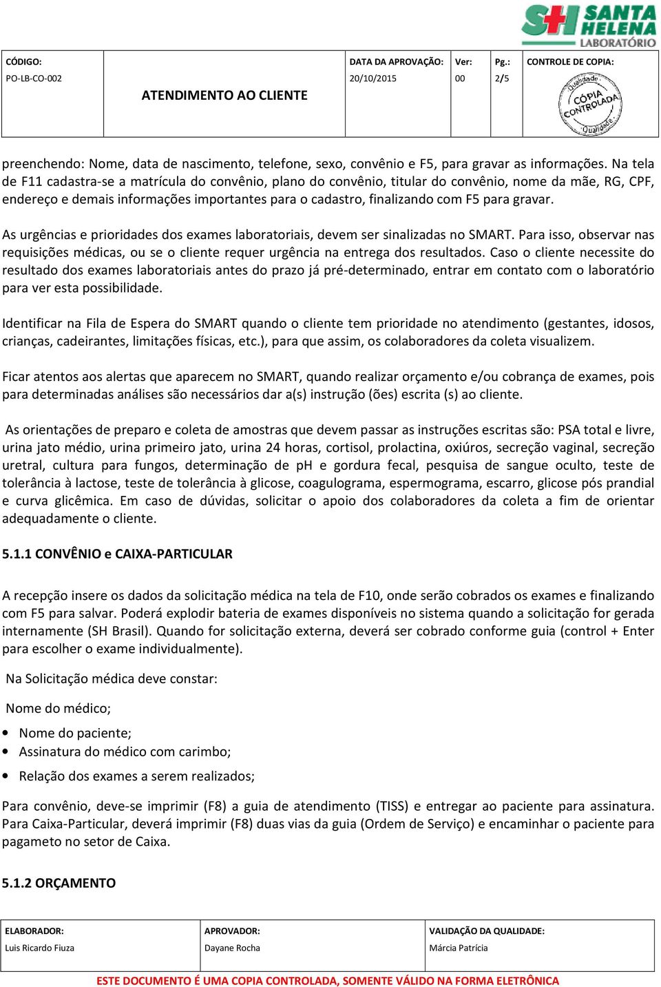 gravar. As urgências e prioridades dos exames laboratoriais, devem ser sinalizadas no SMART. Para isso, observar nas requisições médicas, ou se o cliente requer urgência na entrega dos resultados.