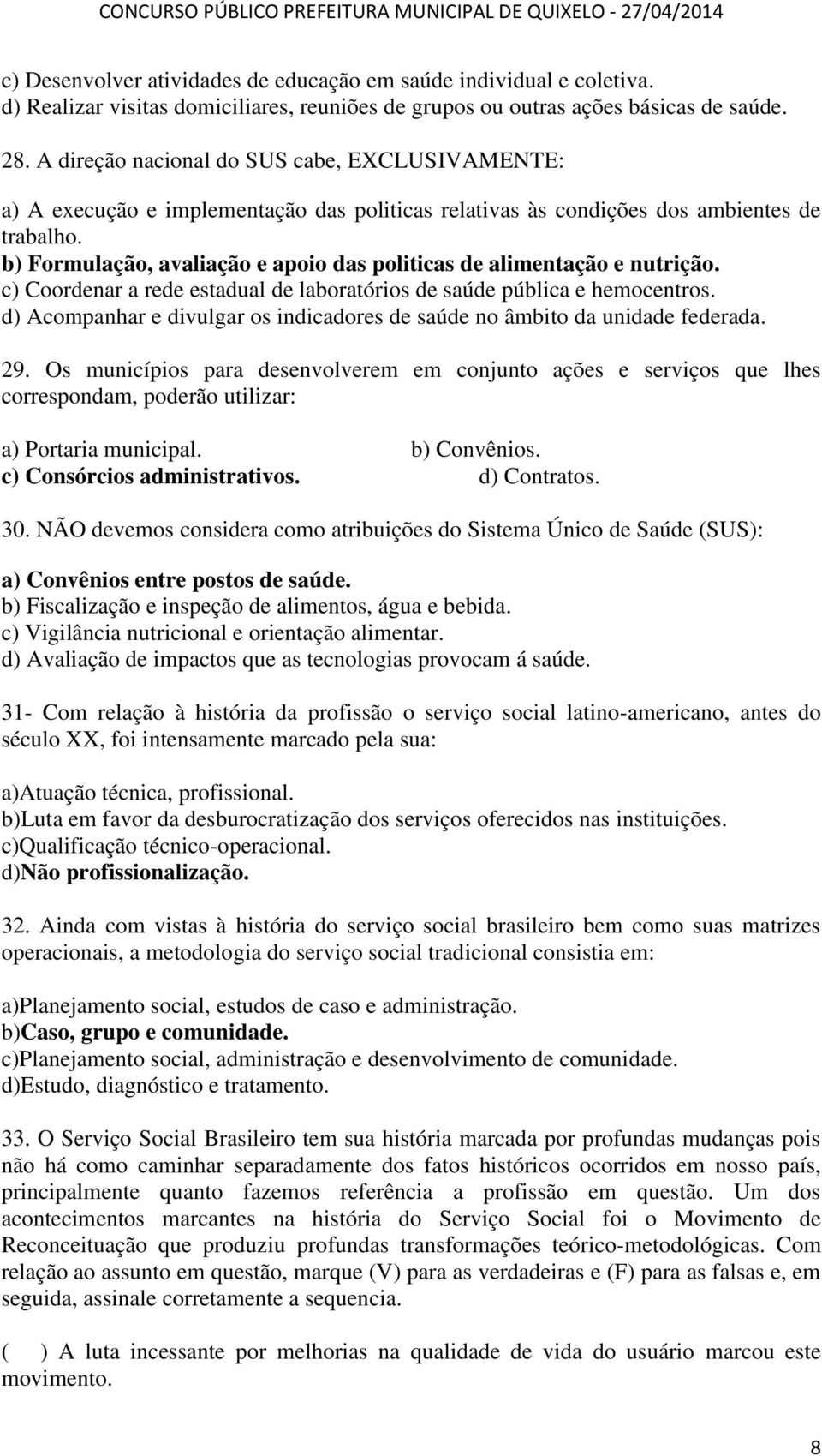 b) Formulação, avaliação e apoio das politicas de alimentação e nutrição. c) Coordenar a rede estadual de laboratórios de saúde pública e hemocentros.