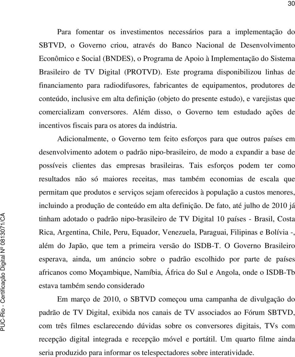 Este programa disponibilizou linhas de financiamento para radiodifusores, fabricantes de equipamentos, produtores de conteúdo, inclusive em alta definição (objeto do presente estudo), e varejistas