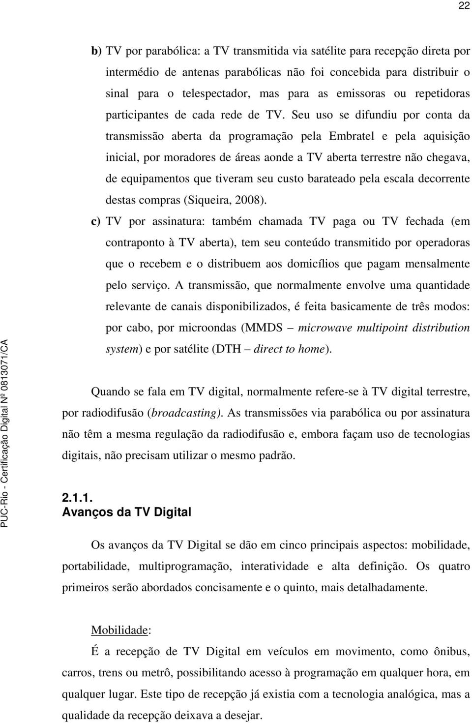 Seu uso se difundiu por conta da transmissão aberta da programação pela Embratel e pela aquisição inicial, por moradores de áreas aonde a TV aberta terrestre não chegava, de equipamentos que tiveram