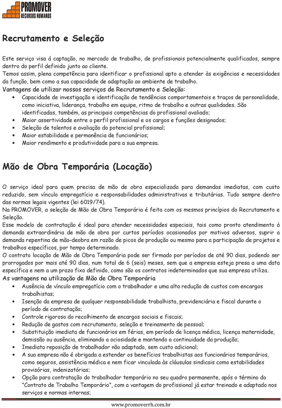 Vantagens de utilizar nossos serviços de Recrutamento e Seleção: Capacidade de investigação e identificação de tendências comportamentais e traços de personalidade, como iniciativa, liderança,