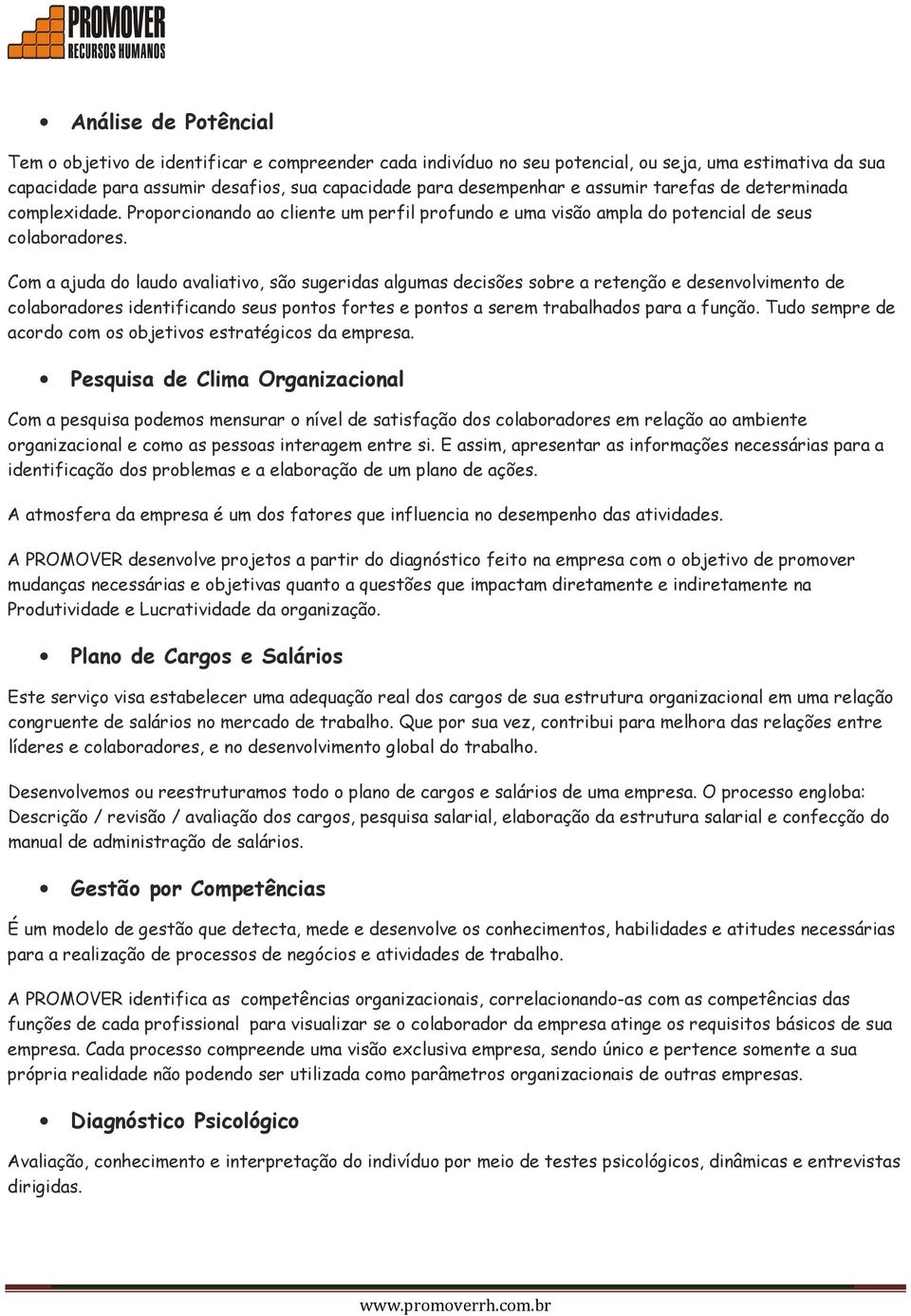 Com a ajuda do laudo avaliativo, são sugeridas algumas decisões sobre a retenção e desenvolvimento de colaboradores identificando seus pontos fortes e pontos a serem trabalhados para a função.