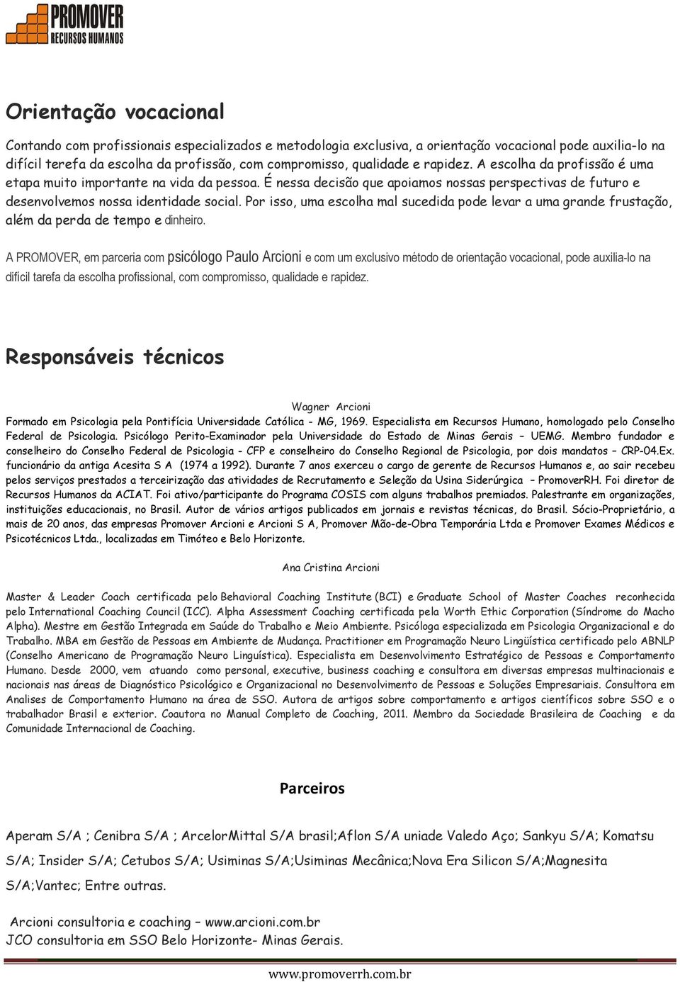 Por isso, uma escolha mal sucedida pode levar a uma grande frustação, além da perda de tempo e dinheiro.