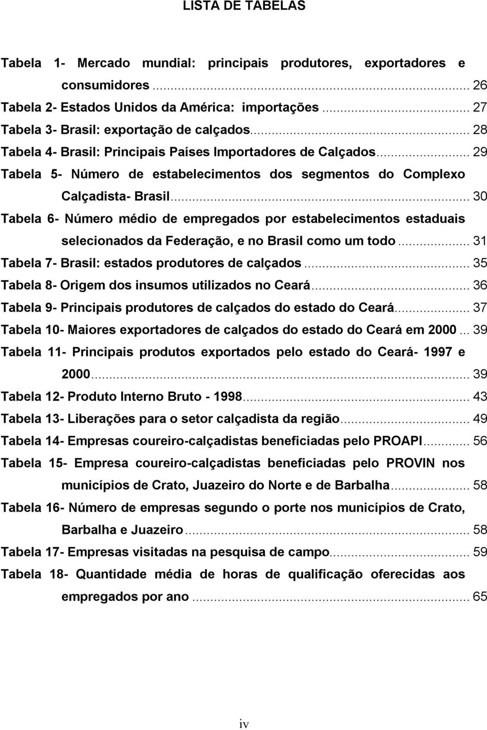 .. 30 Tabela 6- Número médio de empregados por estabelecimentos estaduais selecionados da Federação, e no Brasil como um todo... 31 Tabela 7- Brasil: estados produtores de calçados.