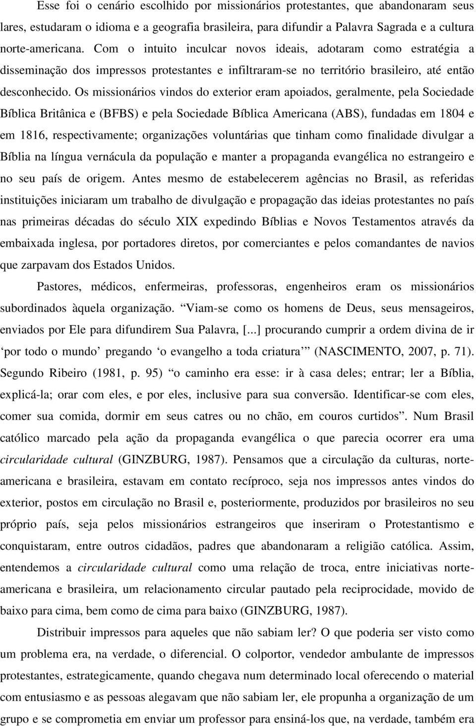 Os missionários vindos do exterior eram apoiados, geralmente, pela Sociedade Bíblica Britânica e (BFBS) e pela Sociedade Bíblica Americana (ABS), fundadas em 1804 e em 1816, respectivamente;