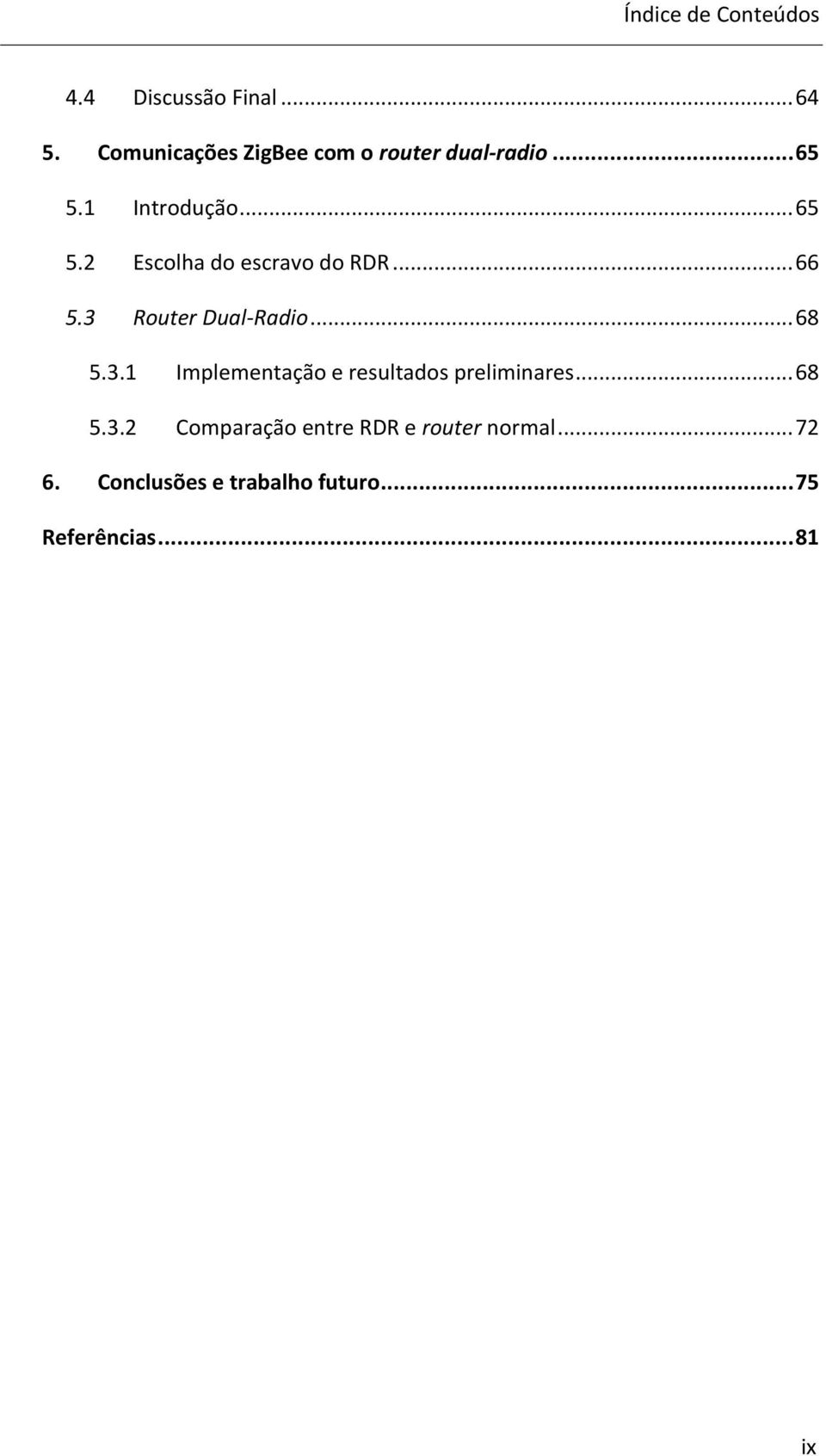 .. 66 5.3 Router Dual-Radio... 68 5.3.1 Implementação e resultados preliminares... 68 5.3.2 Comparação entre RDR e router normal.