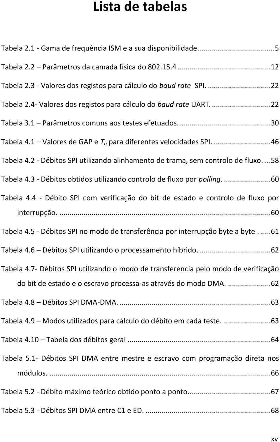 1 Valores de GAP e T b para diferentes velocidades SPI.... 46 Tabela 4.2 - Débitos SPI utilizando alinhamento de trama, sem controlo de fluxo.... 58 Tabela 4.