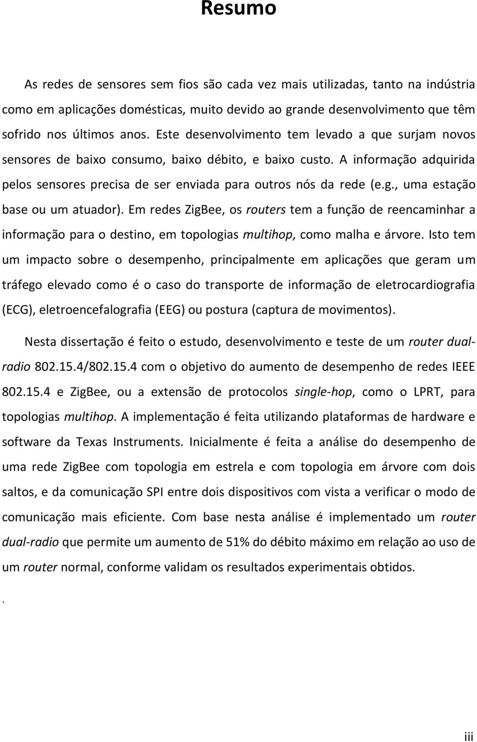 , uma estação base ou um atuador). Em redes ZigBee, os routers tem a função de reencaminhar a informação para o destino, em topologias multihop, como malha e árvore.