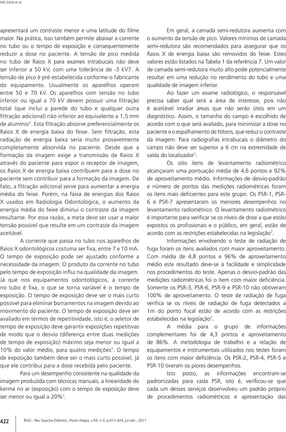 A tensão de pico medida no tubo de Raios X para exames intrabucais não deve ser inferior a kv, com uma tolerância de - kv7. A tensão de pico é pré-estabelecida conforme o fabricante do equipamento.