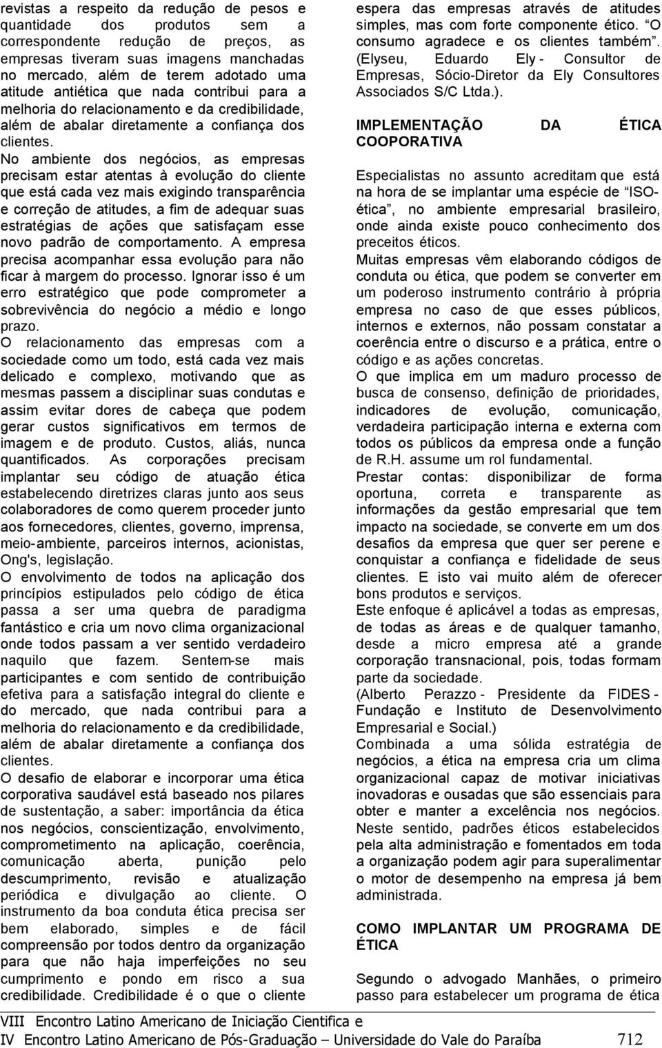 No ambint dos ngócios, as mprsas prcisam star atntas à volução do clint qu stá ca vz mais xigindo transparência corrção d atituds, a fim d adquar suas stratégias d açõs qu satisfaçam ss novo padrão d