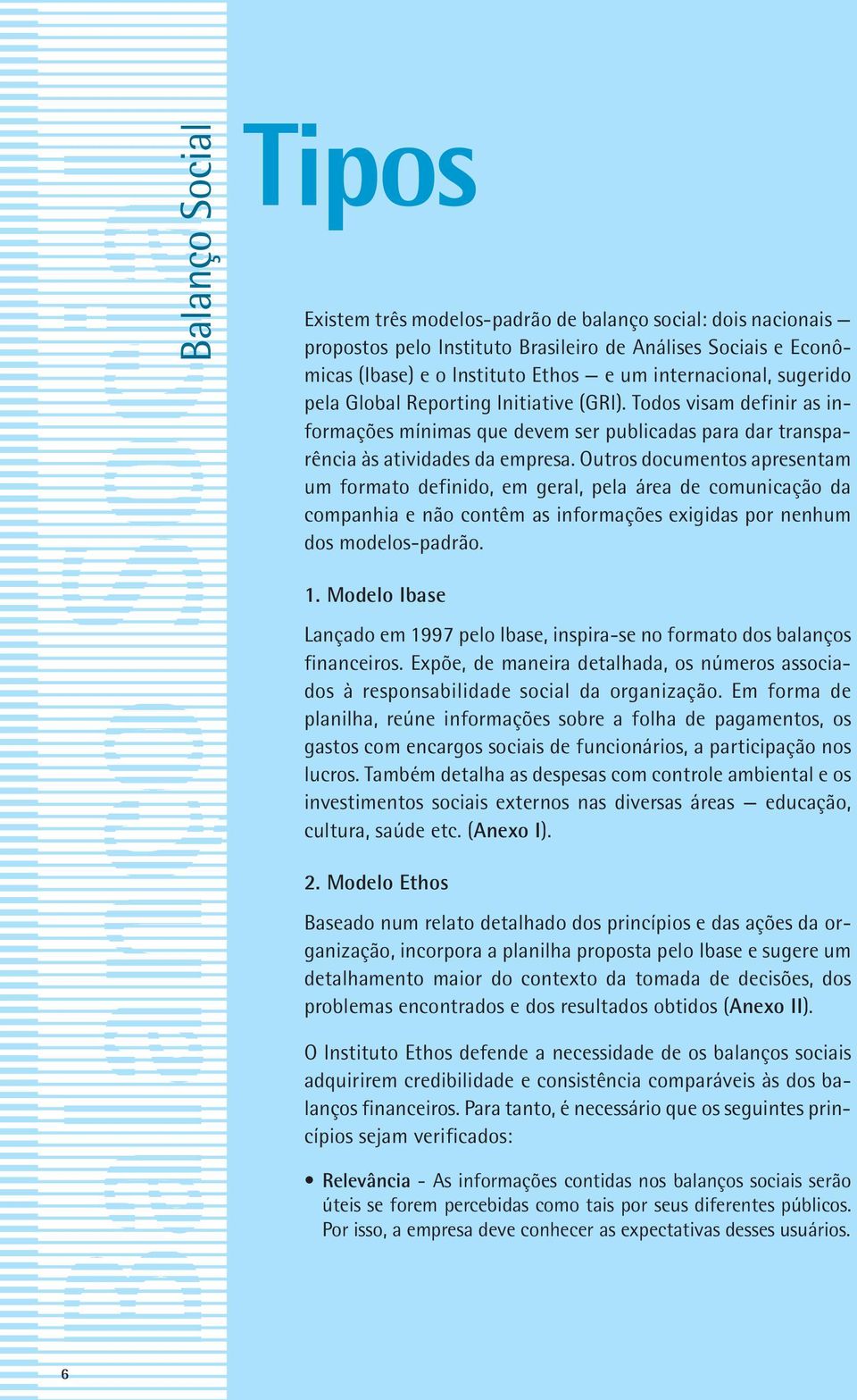 Outros documentos apresentam um formato definido, em geral, pela área de comunicação da companhia e não contêm as informações exigidas por nenhum dos modelos-padrão. 1.