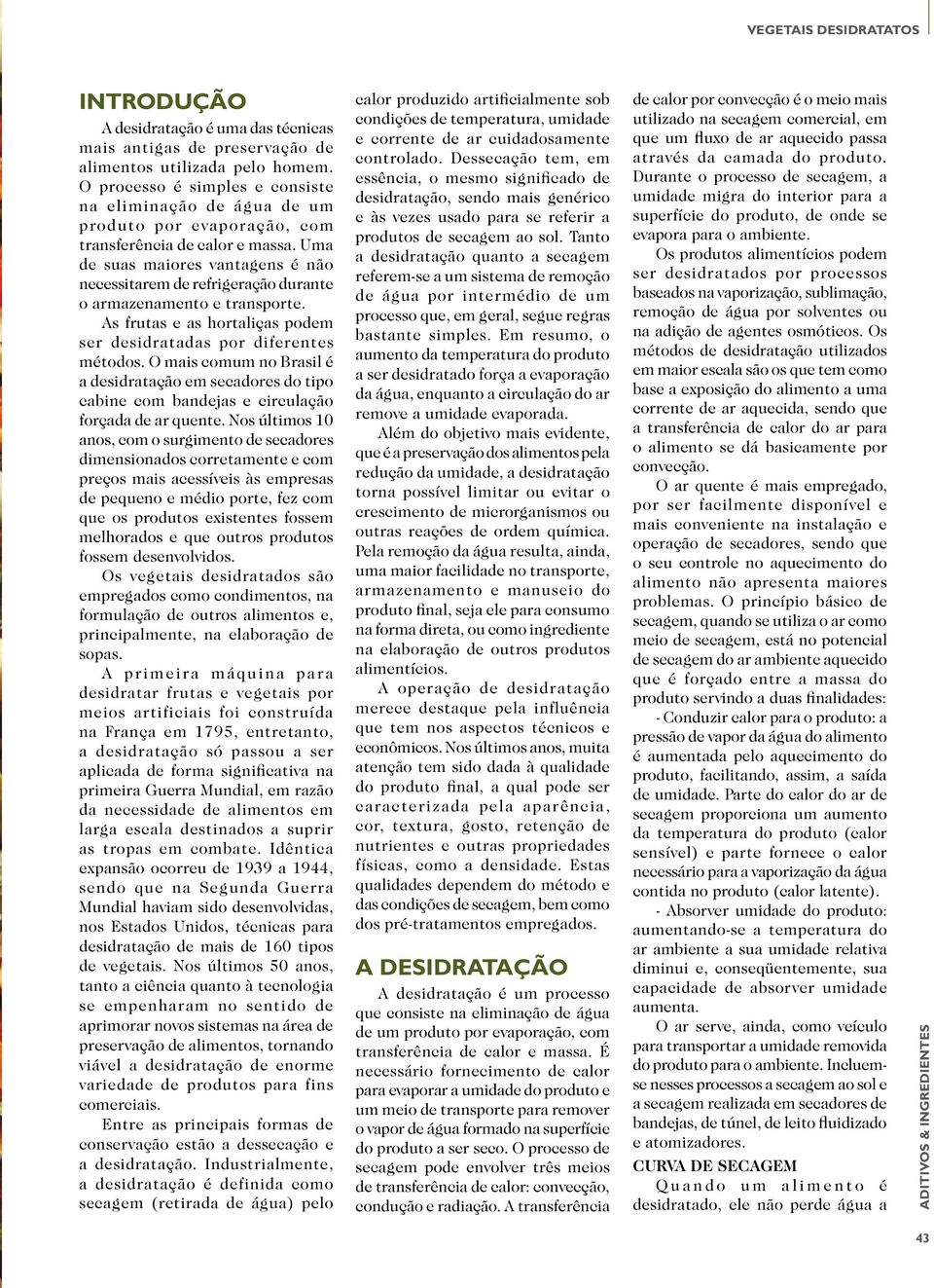 Uma de suas maiores vantagens é não necessitarem de refrigeração durante o armazenamento e transporte. As frutas e as hortaliças podem ser desidratadas por diferentes métodos.