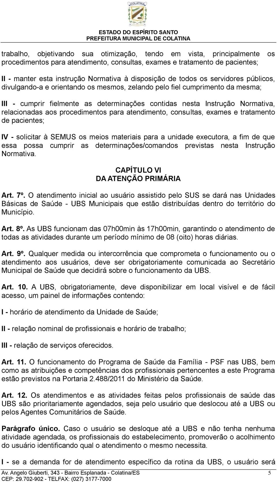 aos procedimentos para atendimento, consultas, exames e tratamento de pacientes; IV - solicitar à SEMUS os meios materiais para a unidade executora, a fim de que essa possa cumprir as