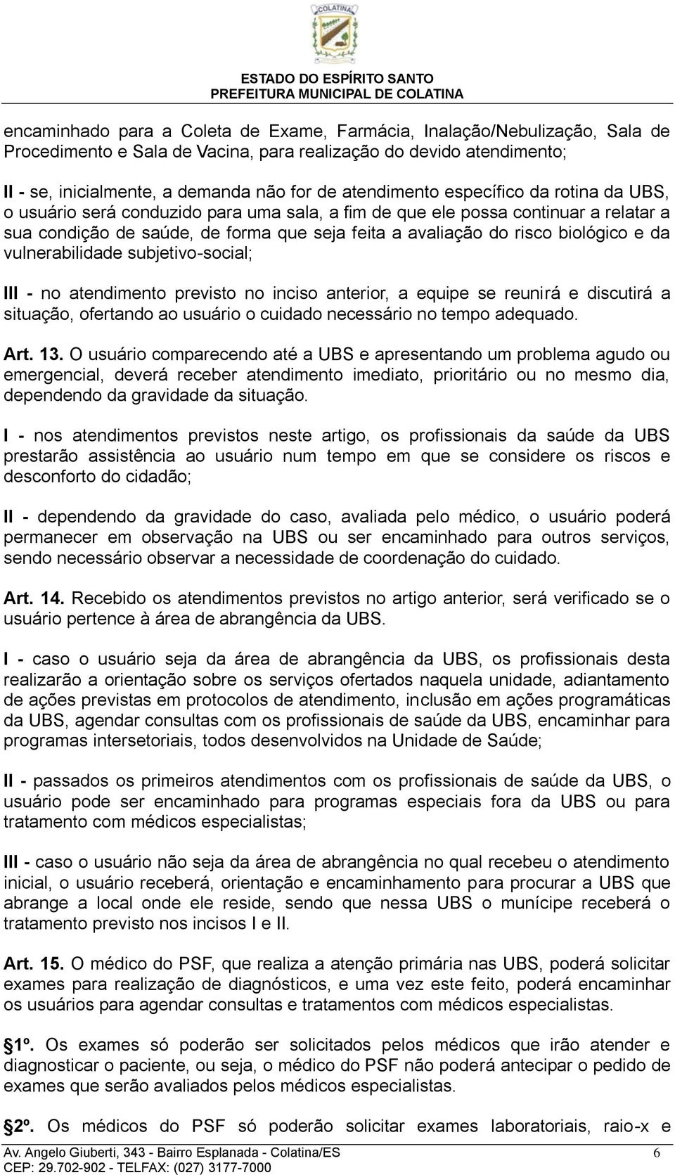 biológico e da vulnerabilidade subjetivo-social; III - no atendimento previsto no inciso anterior, a equipe se reunirá e discutirá a situação, ofertando ao usuário o cuidado necessário no tempo