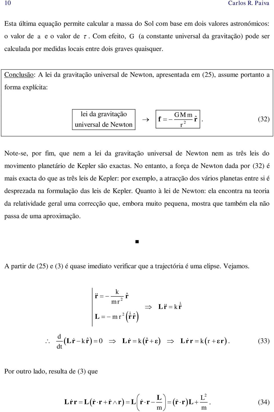 Conclusão: A lei da gavitação univesal de Newton, apesentada em (5), assume potanto a foma explícita: lei da gavitação univesal de Newton GM m f ˆ.