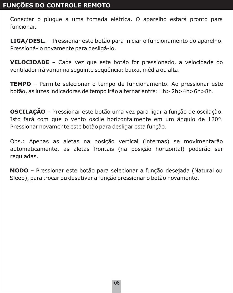 TEMPO Permite selecionar o tempo de funcionamento. Ao pressionar este botão, as luzes indicadoras de tempo irão alternar entre: 1h> 2h>4h>6h>8h.