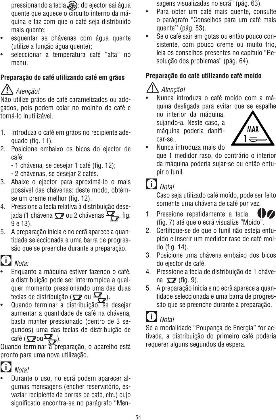 Preparação do café utilizando café em grãos Não utilize grãos de café caramelizados ou adoçados, pois podem colar no moinho de café e torná-lo inutilizável. 1.