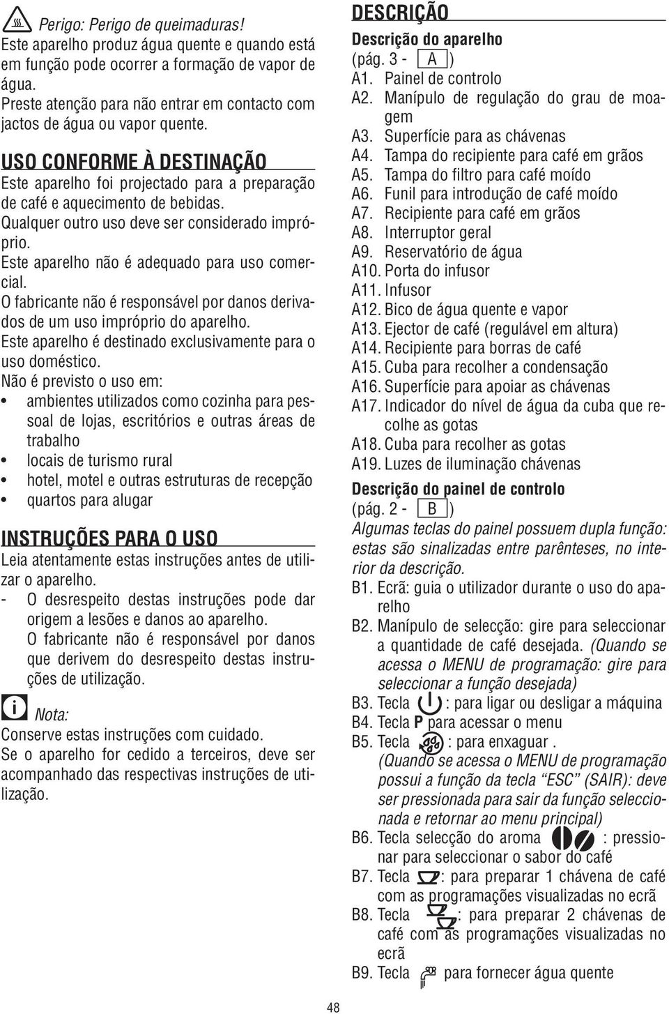 Qualquer outro uso deve ser considerado impróprio. Este aparelho não é adequado para uso comercial. O fabricante não é responsável por danos derivados de um uso impróprio do aparelho.