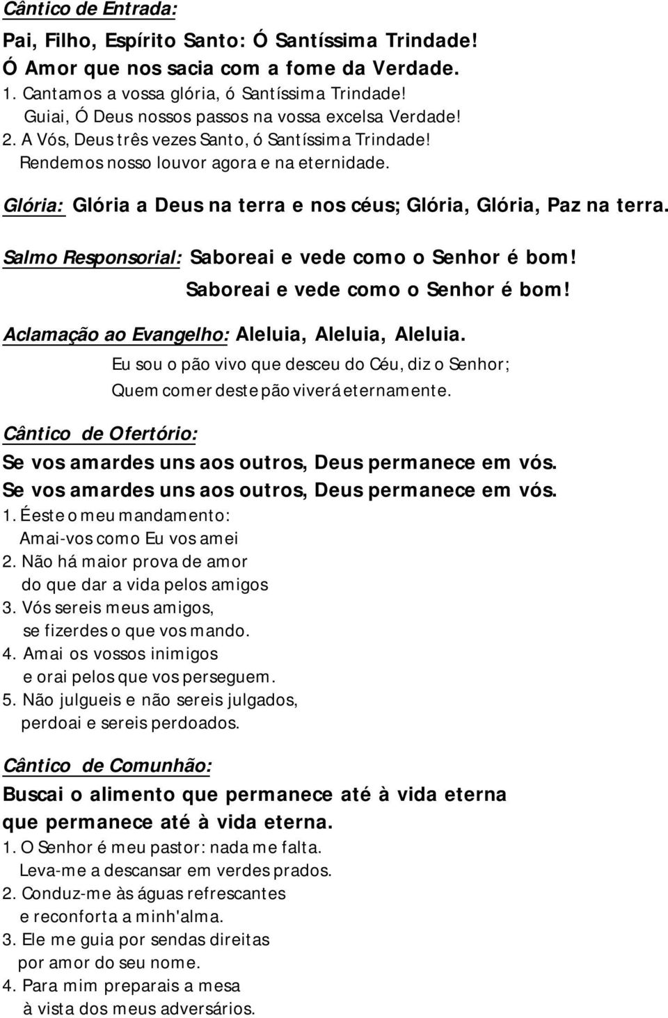 Glória: Glória a Deus na terra e nos céus; Glória, Glória, Paz na terra. Salmo Responsorial: Saboreai e vede como o Senhor é bom! Saboreai e vede como o Senhor é bom! Aclamação ao Evangelho: Aleluia, Aleluia, Aleluia.