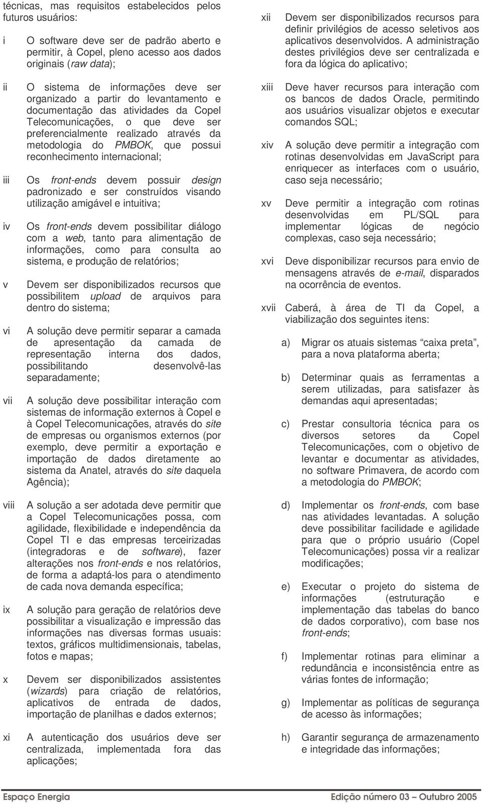 A administração destes privilégios deve ser centralizada e fora da lógica do aplicativo; ii iii iv v vi vii viii ix x xi O sistema de informações deve ser organizado a partir do levantamento e