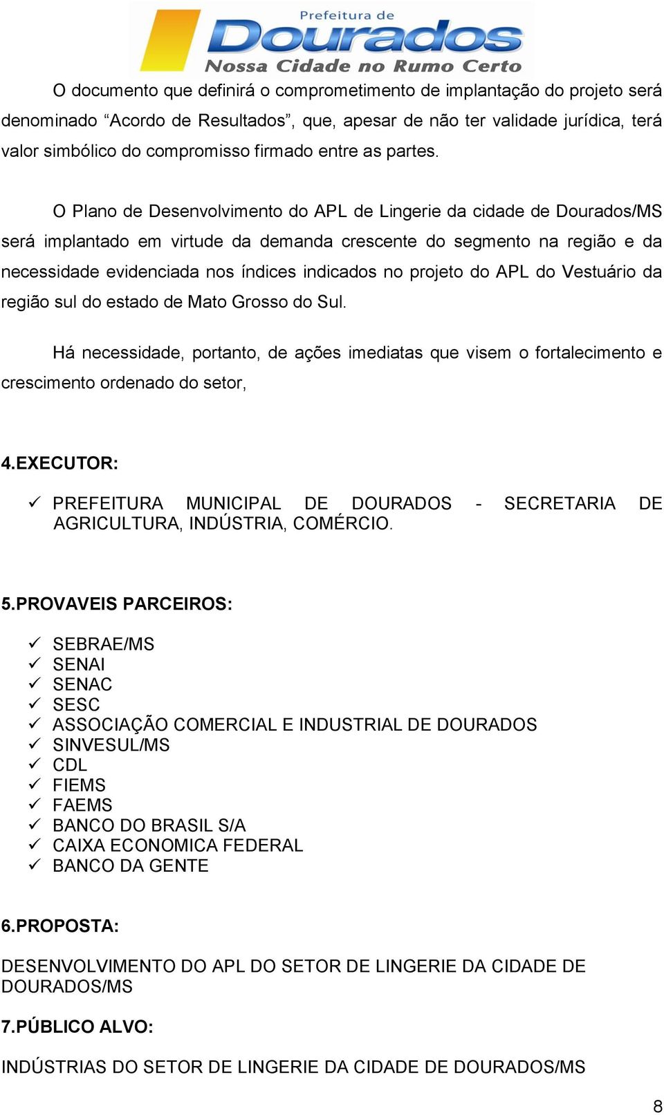 O Plano de Desenvolvimento do APL de Lingerie da cidade de Dourados/MS será implantado em virtude da demanda crescente do segmento na região e da necessidade evidenciada nos índices indicados no