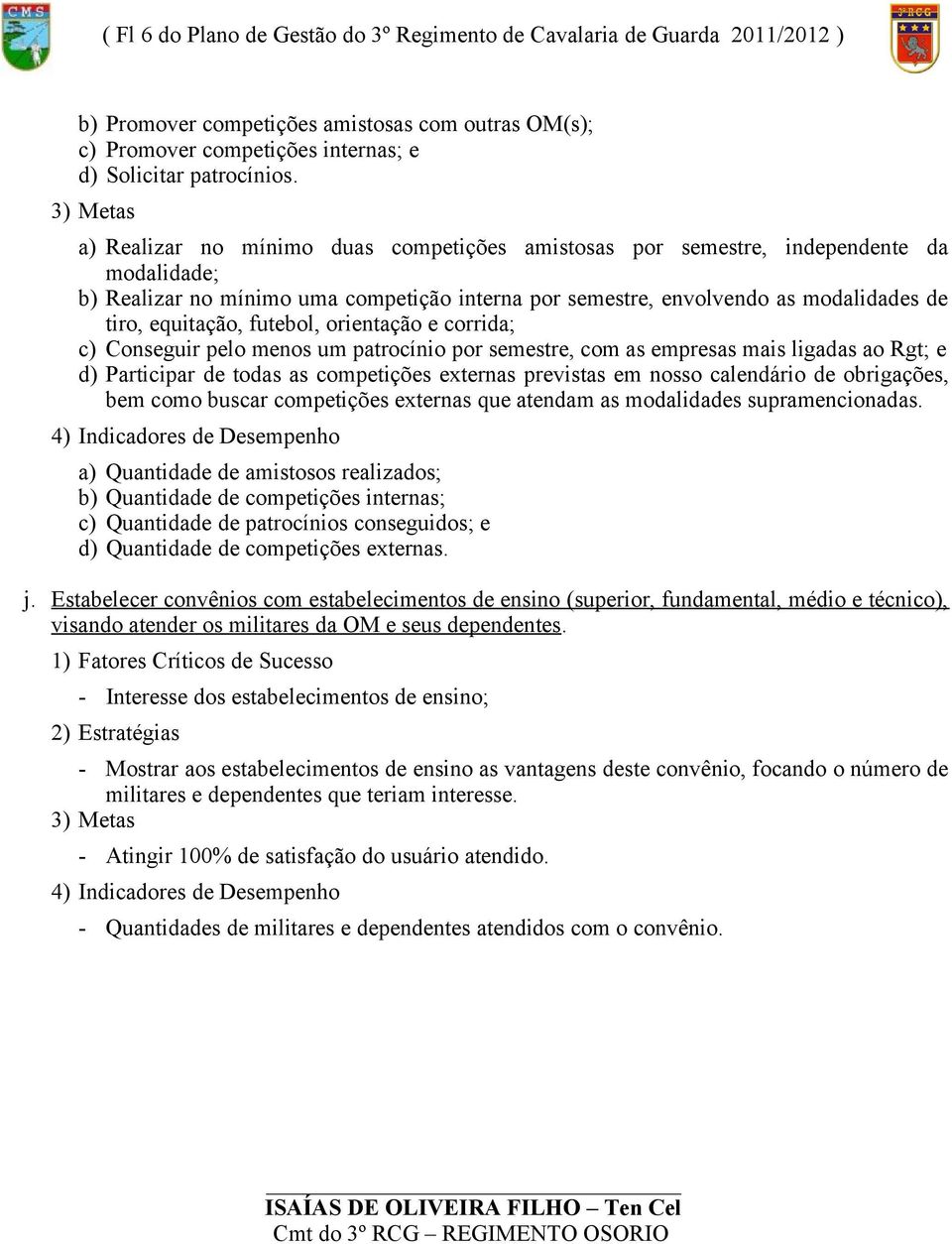 equitação, futebol, orientação e corrida; c) Conseguir pelo menos um patrocínio por semestre, com as empresas mais ligadas ao Rgt; e d) Participar de todas as competições externas previstas em nosso