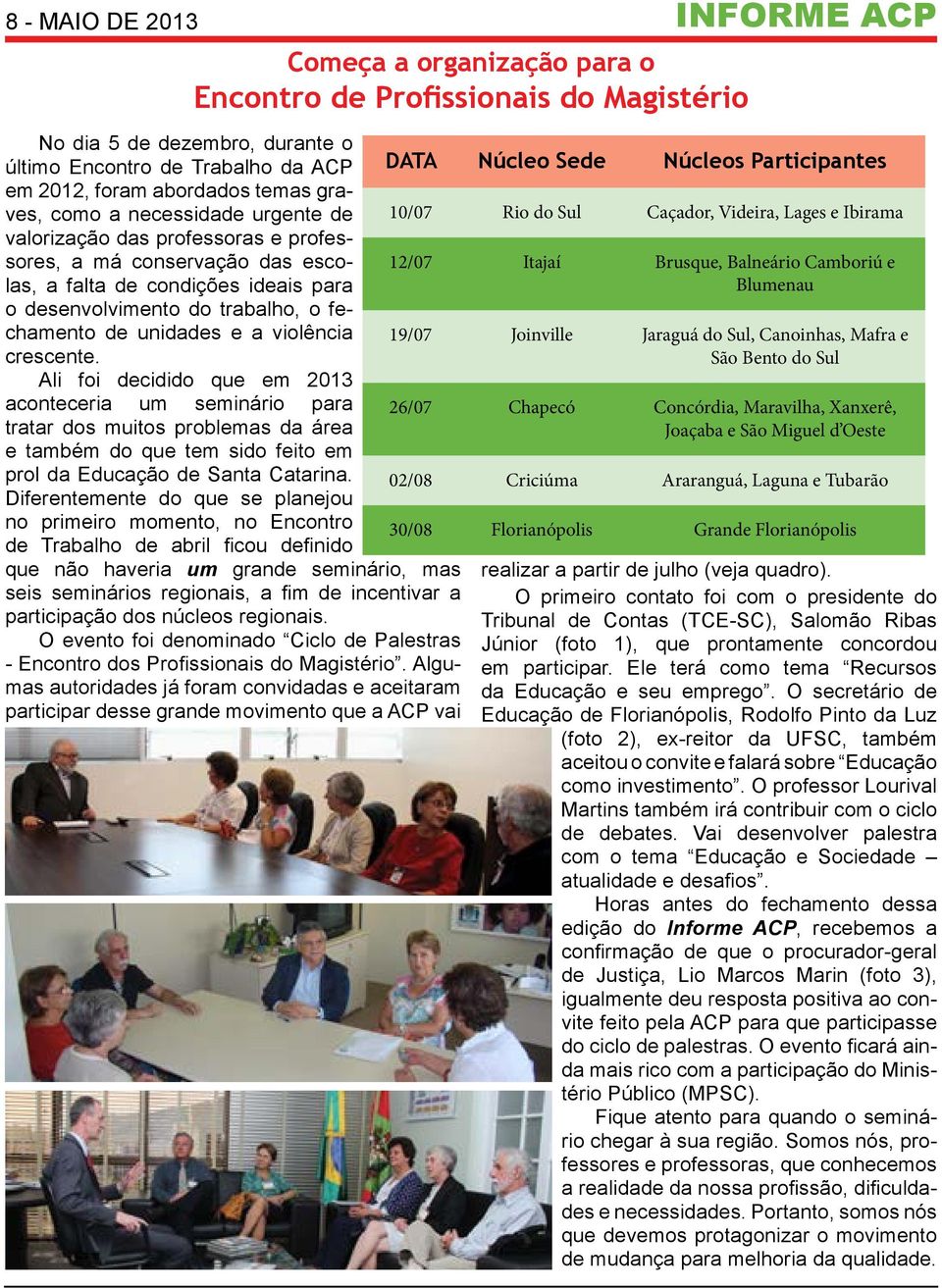 crescente. Ali foi decidido que em 2013 aconteceria um seminário para tratar dos muitos problemas da área e também do que tem sido feito em prol da Educação de Santa Catarina.