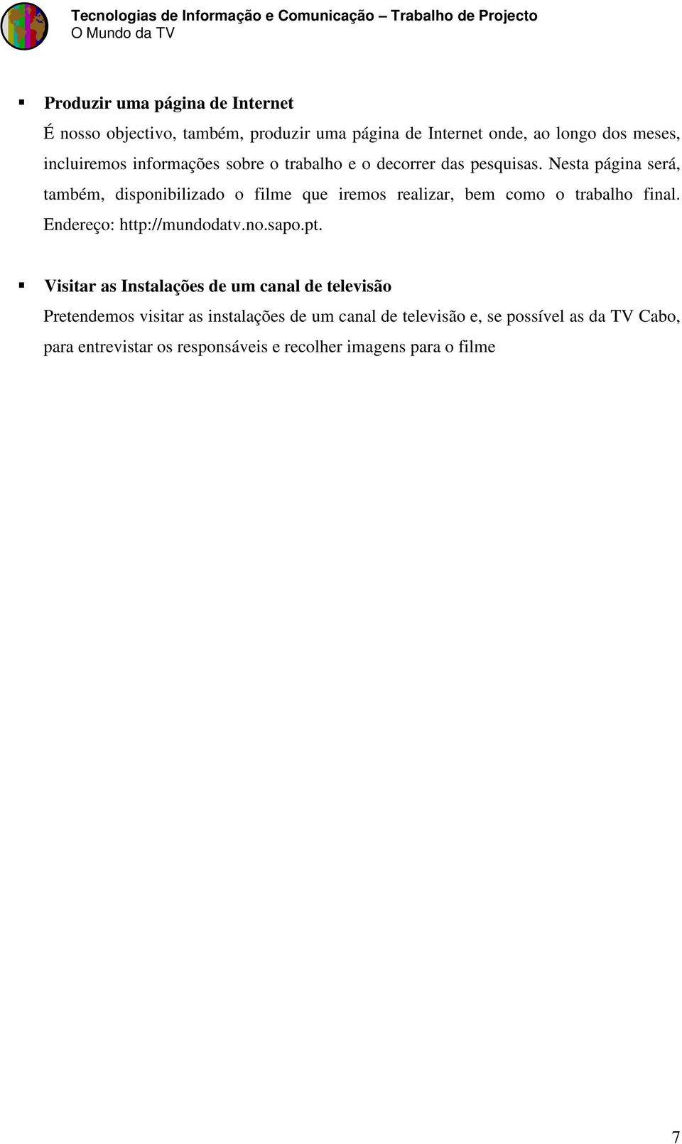 Nesta página será, também, disponibilizado o filme que iremos realizar, bem como o trabalho final. Endereço: http://mundodatv.no.