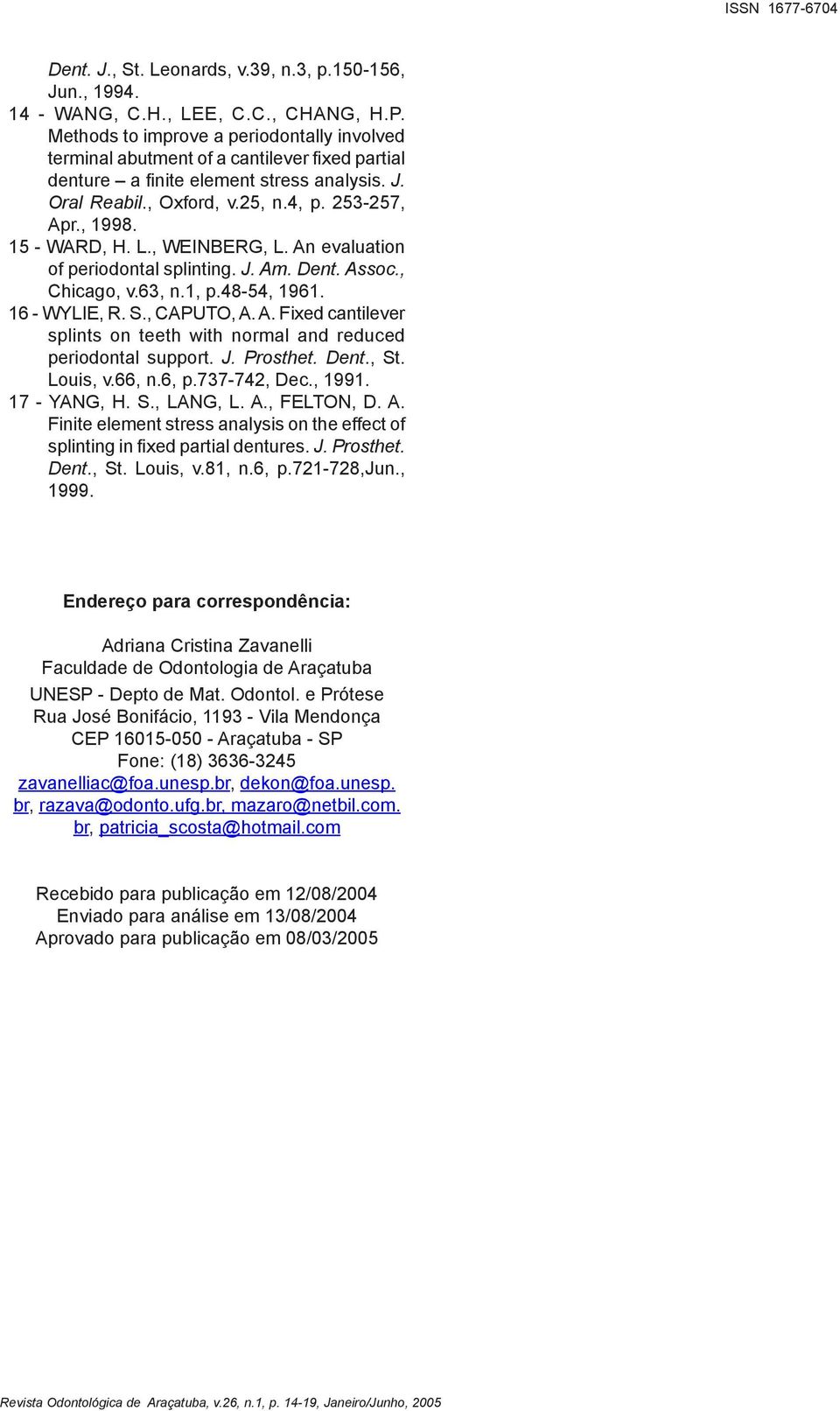 15 - WARD, H. L., WEINBERG, L. An evaluation of periodontal splinting. J. Am. Dent. Assoc., Chicago, v.63, n.1, p.48-54, 1961. 16 - WYLIE, R. S., CAPUTO, A. A. Fixed cantilever splints on teeth with normal and reduced periodontal support.