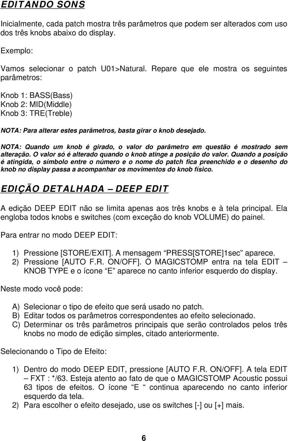 NOTA: Quando um knob é girado, o valor do parâmetro em questão é mostrado sem alteração. O valor só é alterado quando o knob atinge a posição do valor.