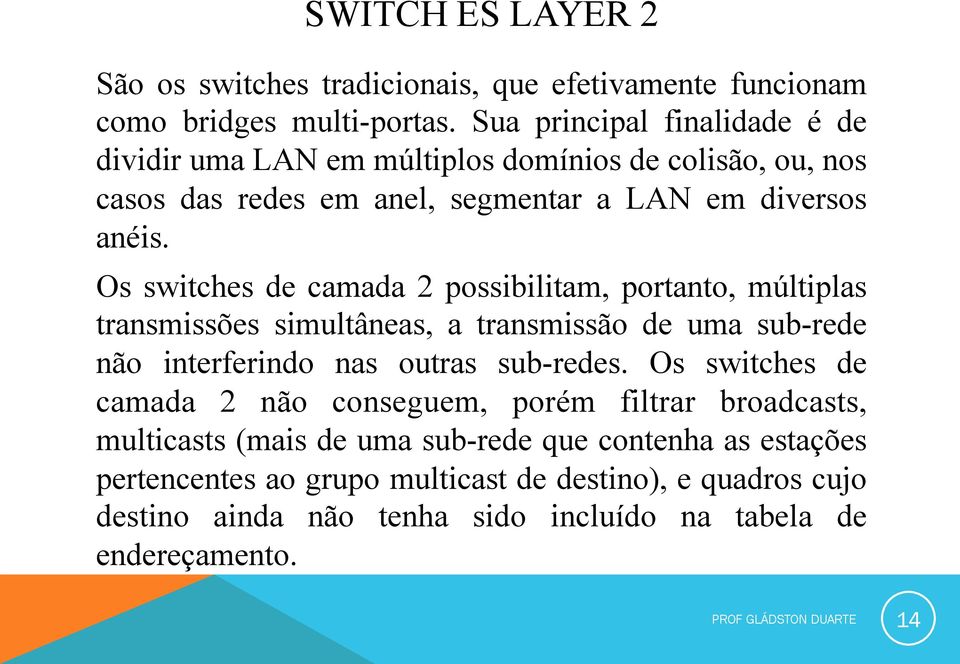 Os switches de camada 2 possibilitam, portanto, múltiplas transmissões simultâneas, a transmissão de uma sub-rede não interferindo nas outras sub-redes.