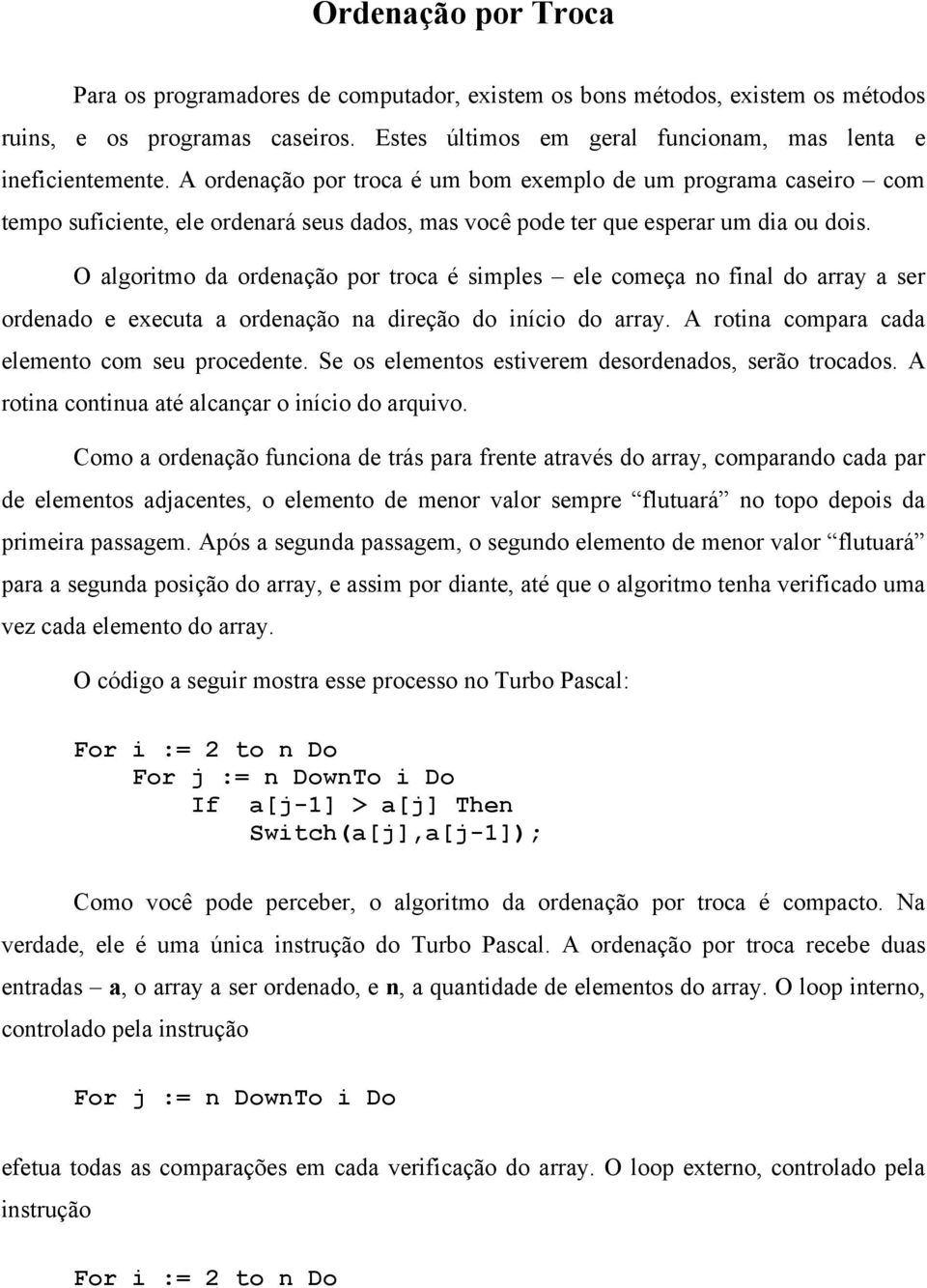 O algoritmo da ordenação por troca é simples ele começa no final do array a ser ordenado e executa a ordenação na direção do início do array. A rotina compara cada elemento com seu procedente.