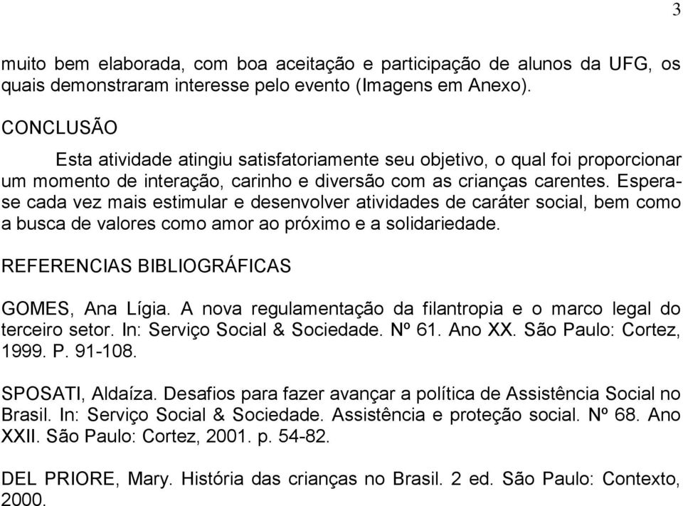 Esperase cada vez mais estimular e desenvolver atividades de caráter social, bem como a busca de valores como amor ao próximo e a solidariedade. REFERENCIAS BIBLIOGRÁFICAS GOMES, Ana Lígia.