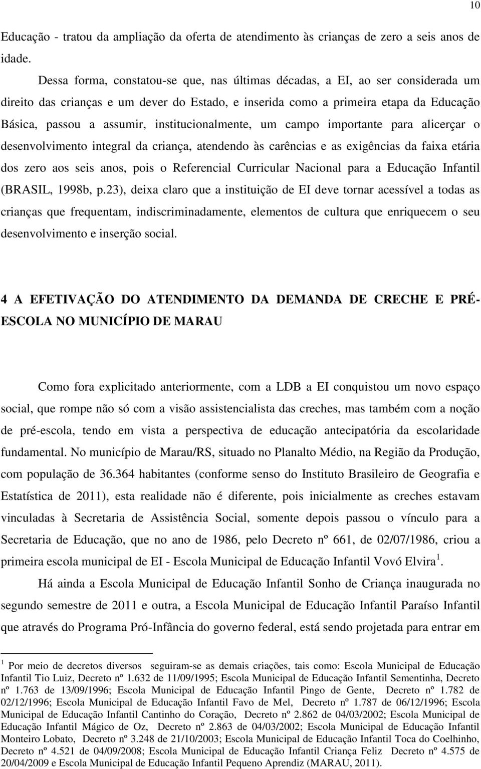 institucionalmente, um campo importante para alicerçar o desenvolvimento integral da criança, atendendo às carências e as exigências da faixa etária dos zero aos seis anos, pois o Referencial