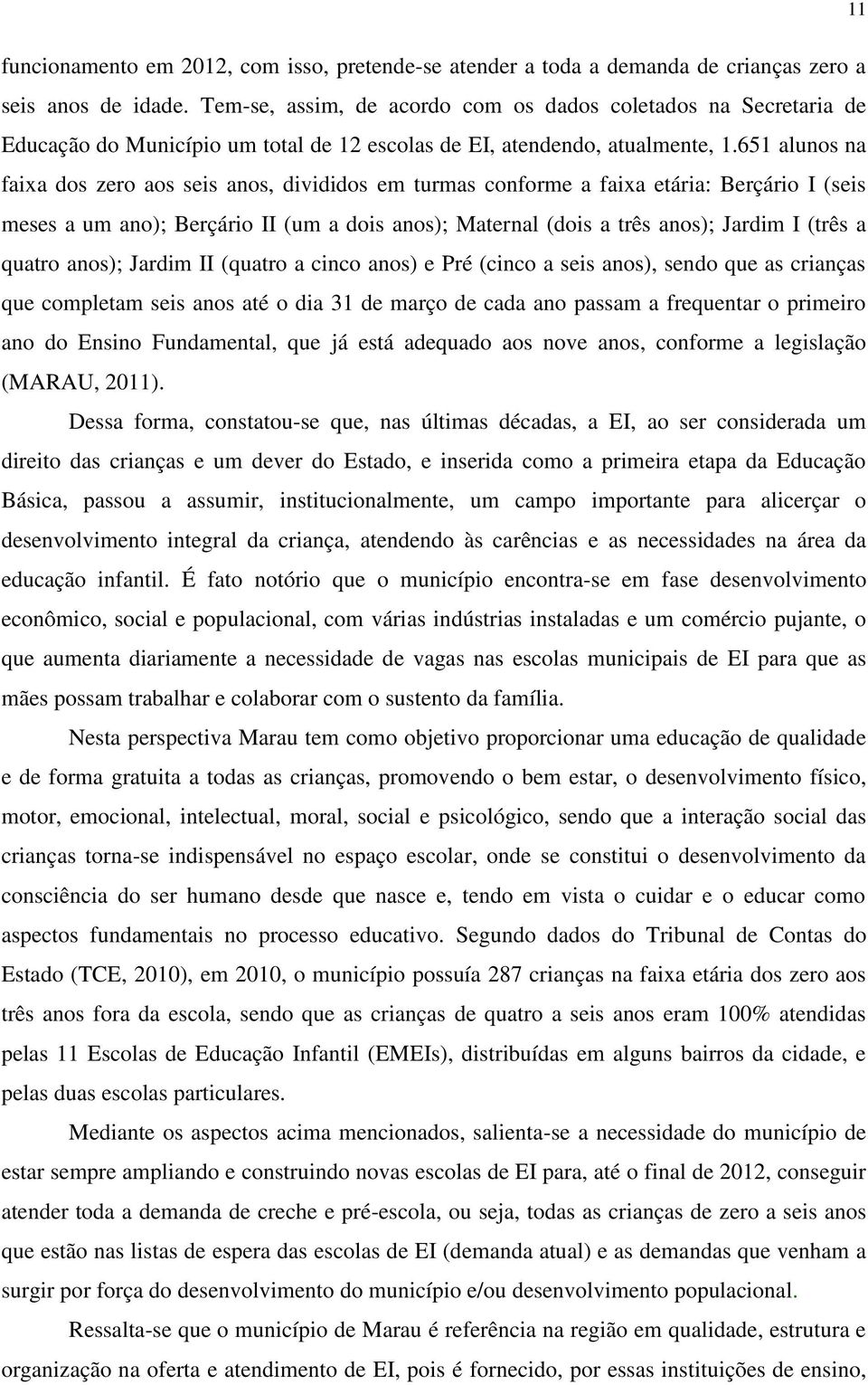 651 alunos na faixa dos zero aos seis anos, divididos em turmas conforme a faixa etária: Berçário I (seis meses a um ano); Berçário II (um a dois anos); Maternal (dois a três anos); Jardim I (três a