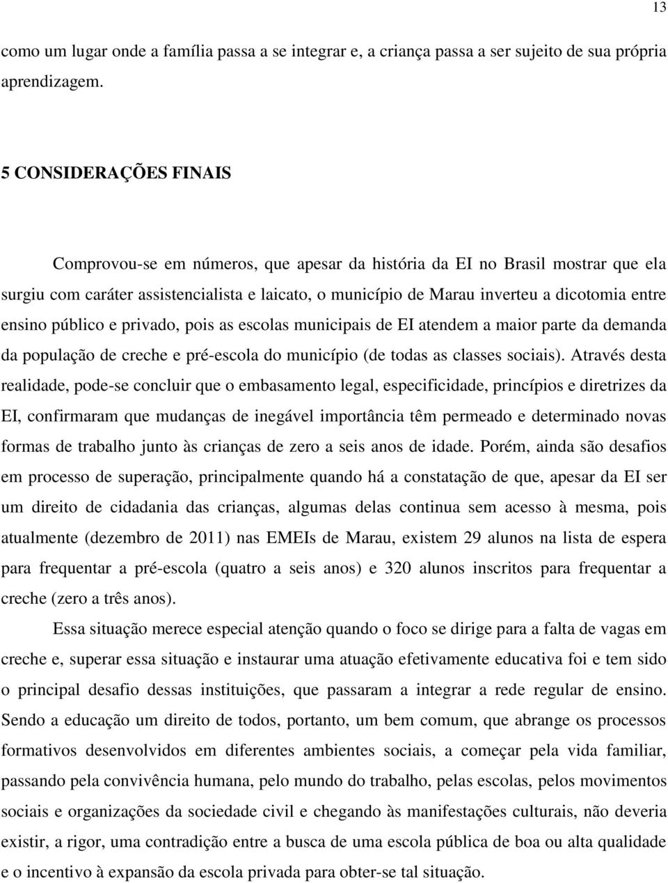 ensino público e privado, pois as escolas municipais de EI atendem a maior parte da demanda da população de creche e pré-escola do município (de todas as classes sociais).